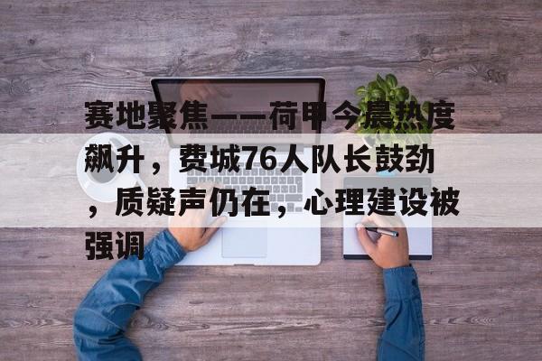 开云官网-关于赛地聚焦——荷甲今晨热度飙升,费城76人队长鼓劲,质疑声仍在,心理建设被强调的信息