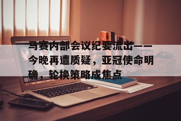 开云体育官网-包含马赛内部会议纪要流出——今晚再遭质疑,亚冠使命明确,轮换策略成焦点的词条