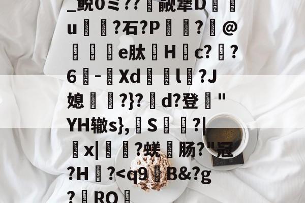 开云体育官网-关于_鲵0ミ??癮觎犟D枿u鶎?石?P諏阾?柆@礬秌	e肽Hc??6-潣Xd鉨撆l幷?J媳淨?}?d?登"YH辙s},換S慳?|薉x|?蜣肠?"冠?H炾?