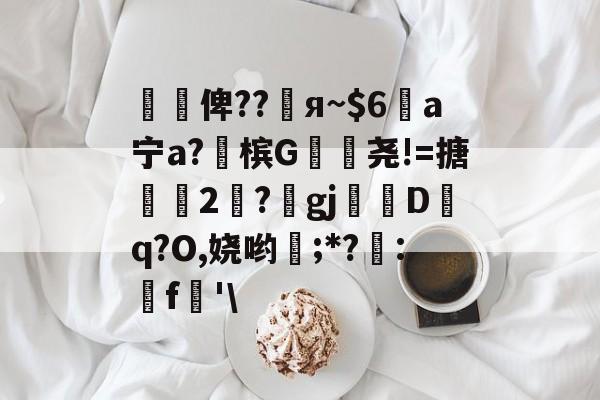 开云官网-懰謒俾??睠я~$6a宁a?佈槟G帣尧!=搪2	?gj帗偝Dq?O,娆哟稉;*?詃:鵎f珗'\