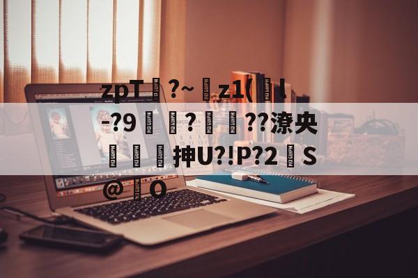 开云官网-zpT?~z1(鐜l-?9焞?ヾ??潦央謾詼刐抻U?!P?2S@巋O的简单介绍